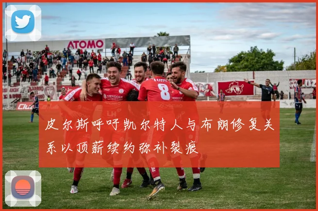 皮尔斯呼吁凯尔特人与布朗修复关系以顶薪续约弥补裂痕