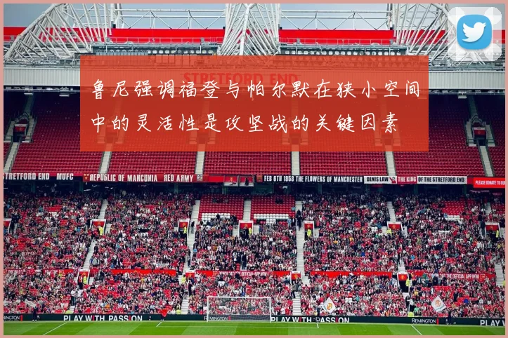 鲁尼强调福登与帕尔默在狭小空间中的灵活性是攻坚战的关键因素