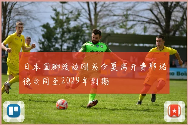 日本国脚渡边刚或今夏离开费耶诺德合同至2029年到期