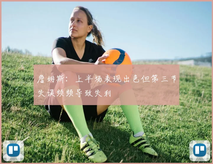 詹姆斯：上半场表现出色但第三节失误频频导致失利
